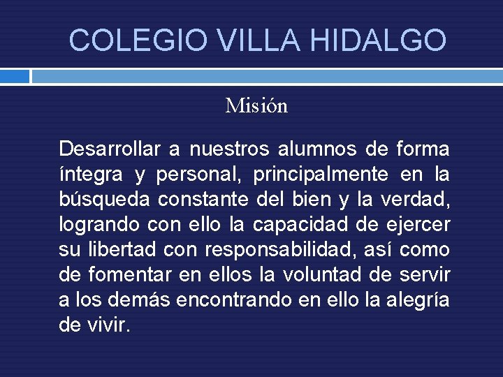 COLEGIO VILLA HIDALGO Misión Desarrollar a nuestros alumnos de forma íntegra y personal, principalmente