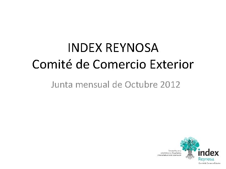 INDEX REYNOSA Comité de Comercio Exterior Junta mensual de Octubre 2012 