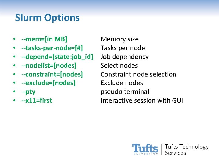 Slurm Options • • --mem=[in MB] --tasks-per-node=[#] --depend=[state: job_id] --nodelist=[nodes] --constraint=[nodes] --exclude=[nodes] --pty --x