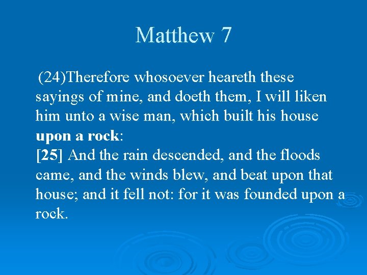 Matthew 7 (24)Therefore whosoever heareth these sayings of mine, and doeth them, I will