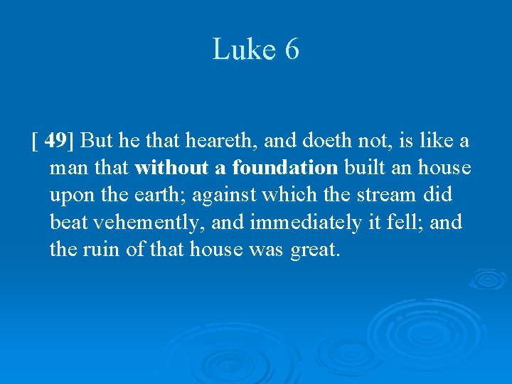 Luke 6 [ 49] But he that heareth, and doeth not, is like a