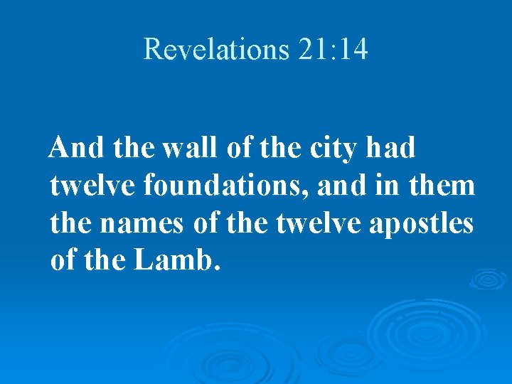 Revelations 21: 14 And the wall of the city had twelve foundations, and in