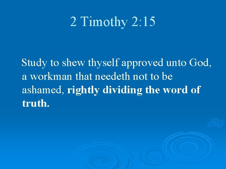 2 Timothy 2: 15 Study to shew thyself approved unto God, a workman that