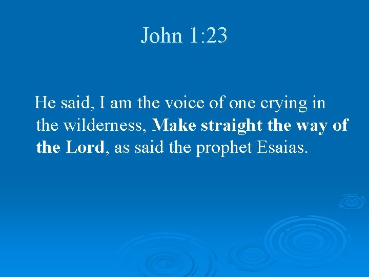 John 1: 23 He said, I am the voice of one crying in the