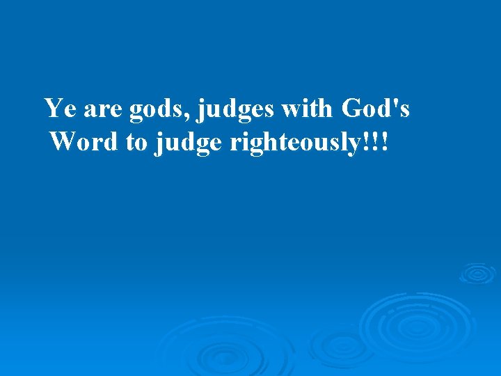 Ye are gods, judges with God's Word to judge righteously!!! 