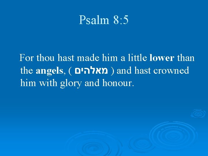 Psalm 8: 5 For thou hast made him a little lower than the angels,