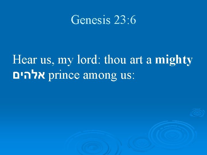 Genesis 23: 6 Hear us, my lord: thou art a mighty אלהים prince among