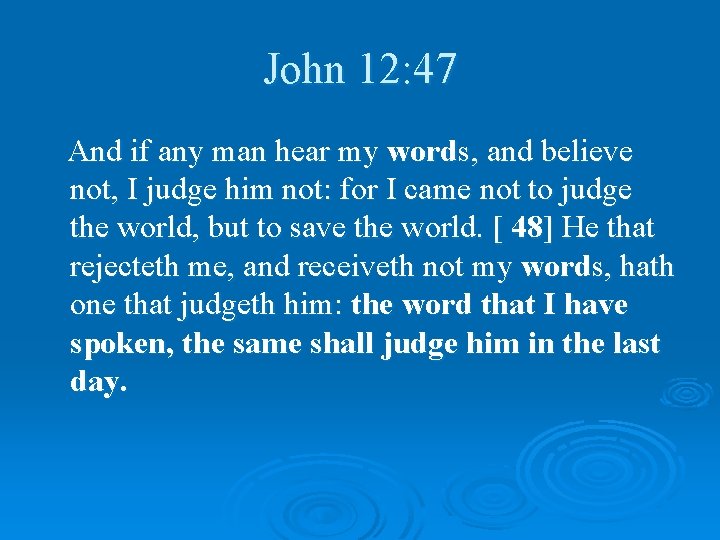 John 12: 47 And if any man hear my words, and believe not, I