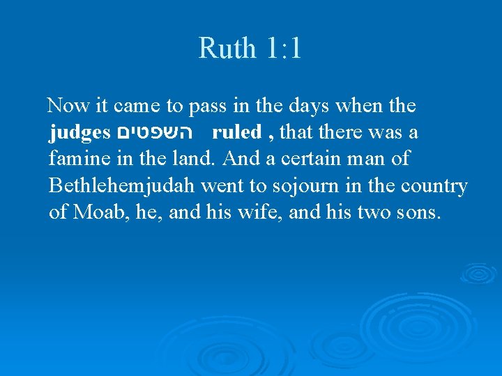Ruth 1: 1 Now it came to pass in the days when the judges
