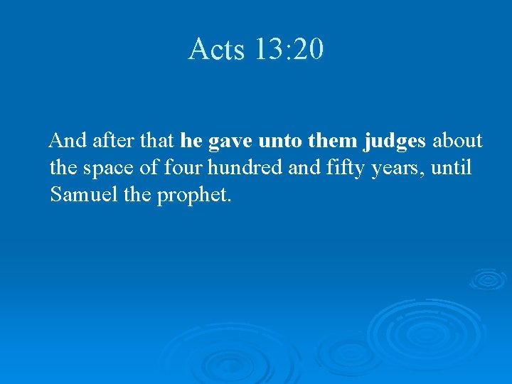 Acts 13: 20 And after that he gave unto them judges about the space