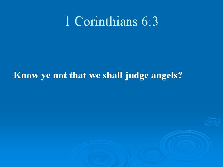 1 Corinthians 6: 3 Know ye not that we shall judge angels? 