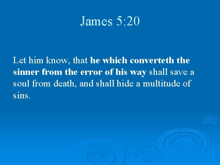 James 5: 20 Let him know, that he which converteth the sinner from the