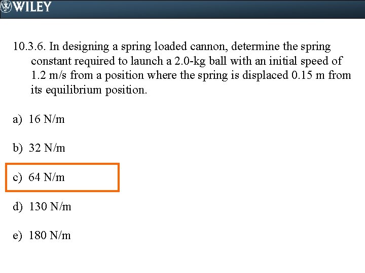 10. 3. 6. In designing a spring loaded cannon, determine the spring constant required