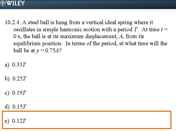 10. 2. 4. A steel ball is hung from a vertical ideal spring where