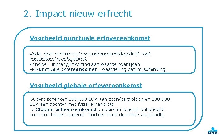 2. Impact nieuw erfrecht Voorbeeld punctuele erfovereenkomst Vader doet schenking (roerend/onroerend/bedrijf) met voorbehoud vruchtgebruik