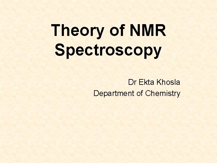 Theory of NMR Spectroscopy Dr Ekta Khosla Department of Chemistry 