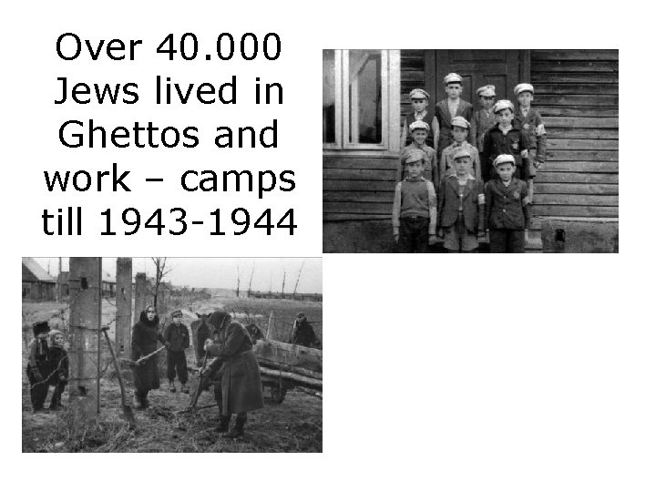 Over 40. 000 Jews lived in Ghettos and work – camps till 1943 -1944 Over 40. 000 Jews lived in Ghettos and work – camps till 1943 -1944