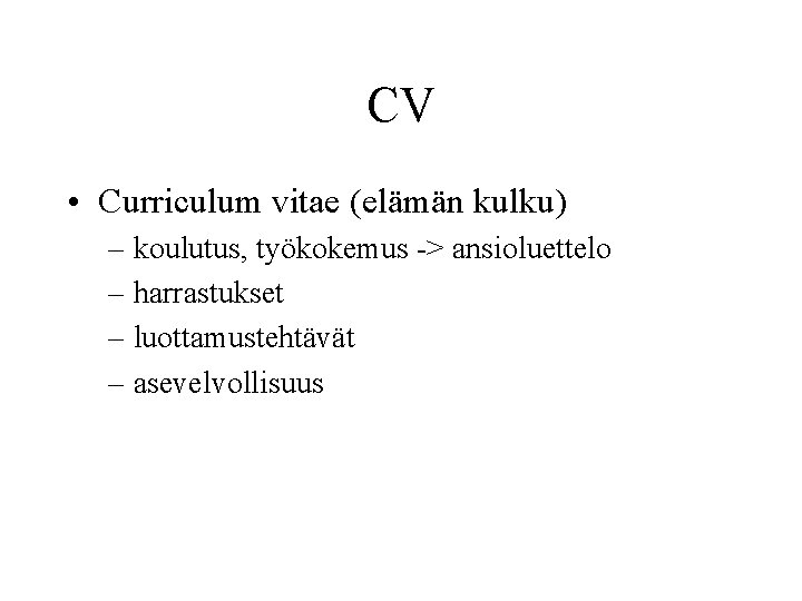 CV • Curriculum vitae (elämän kulku) – koulutus, työkokemus -> ansioluettelo – harrastukset –
