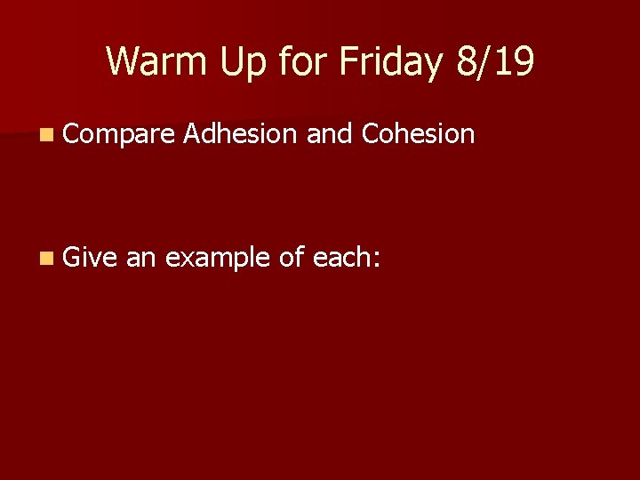 Warm Up for Friday 8/19 n Compare n Give Adhesion and Cohesion an example