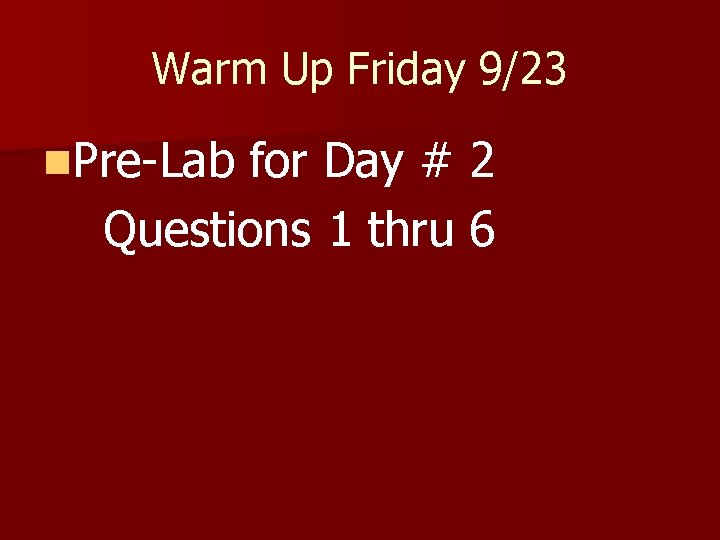 Warm Up Friday 9/23 n. Pre-Lab for Day # 2 Questions 1 thru 6