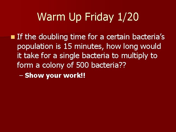 Warm Up Friday 1/20 n If the doubling time for a certain bacteria’s population