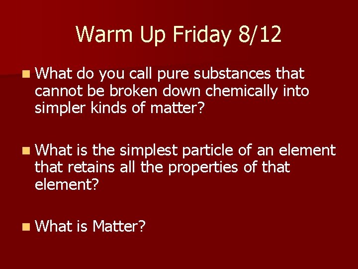 Warm Up Friday 8/12 n What do you call pure substances that cannot be