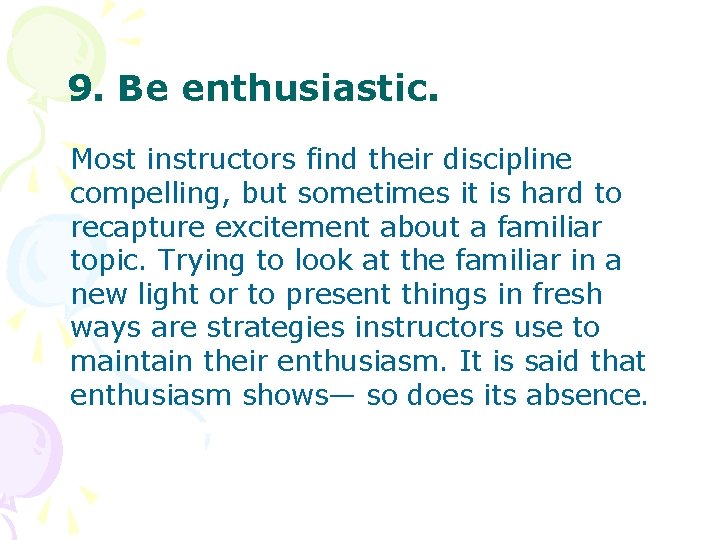 9. Be enthusiastic. Most instructors find their discipline compelling, but sometimes it is hard