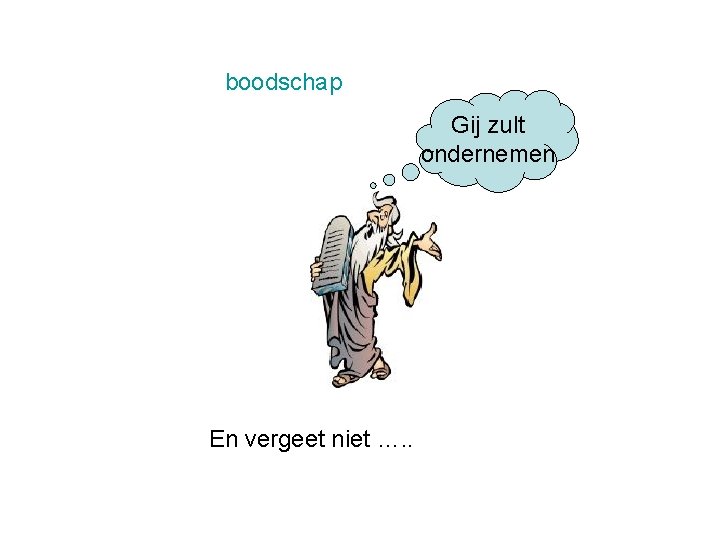 boodschap Gij zult ondernemen En vergeet niet …. . boodschap Gij zult ondernemen En vergeet niet …. .