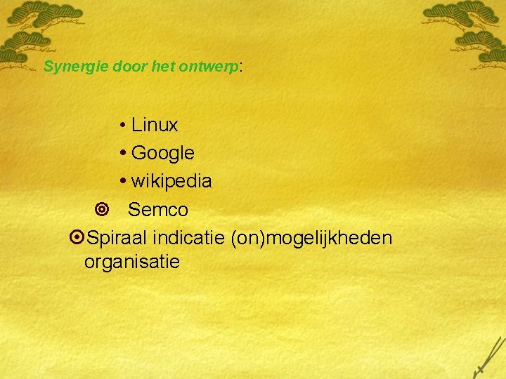 Synergie door het ontwerp: • Linux Google wikipedia ¥ Semco ¤Spiraal indicatie (on)mogelijkheden organisatie Synergie door het ontwerp: • Linux Google wikipedia ¥ Semco ¤Spiraal indicatie (on)mogelijkheden organisatie