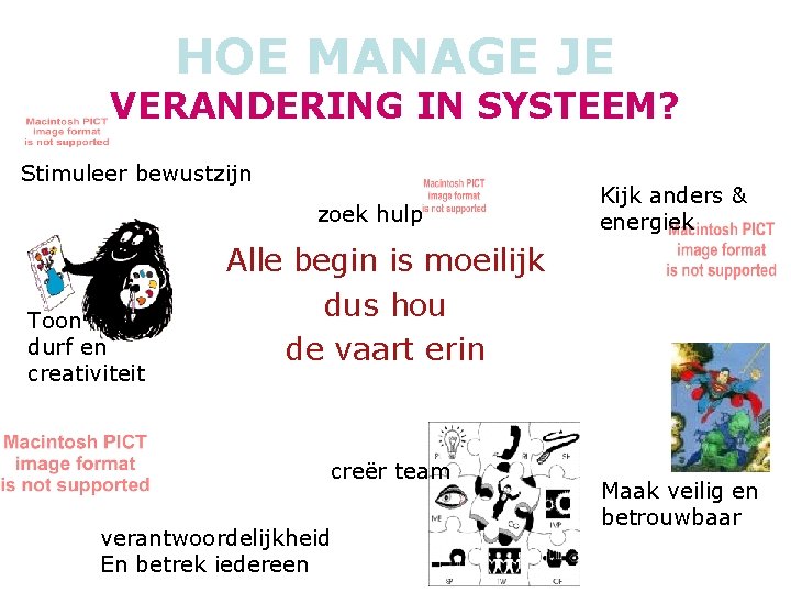 HOE MANAGE JE VERANDERING IN SYSTEEM? Stimuleer bewustzijn zoek hulp Toon durf en creativiteit