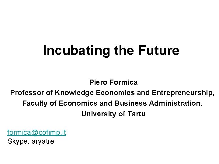 Incubating the Future Piero Formica Piero Professor of Knowledge Economics and Entrepreneurship, Faculty of