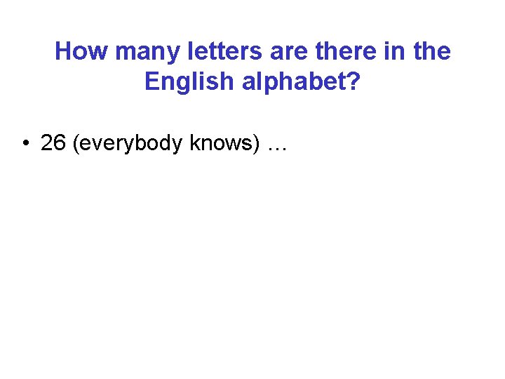 How many letters are there in the English alphabet? • 26 (everybody knows) …