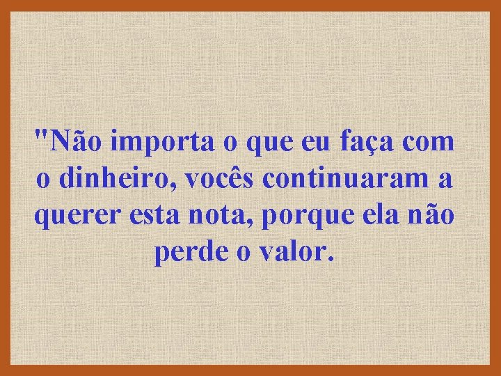 "Não importa o que eu faça com o dinheiro, vocês continuaram a querer esta