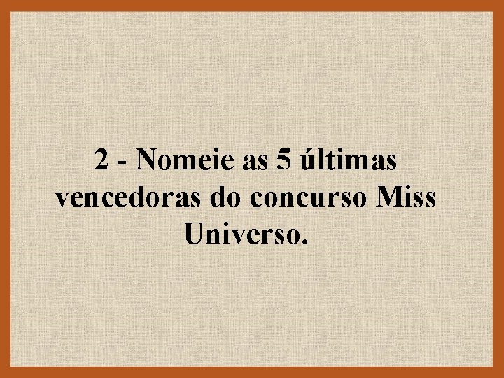 2 - Nomeie as 5 últimas vencedoras do concurso Miss Universo. 