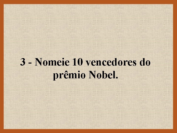 3 - Nomeie 10 vencedores do prêmio Nobel. 