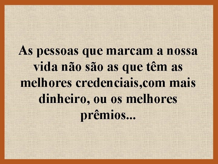 As pessoas que marcam a nossa vida não são as que têm as melhores