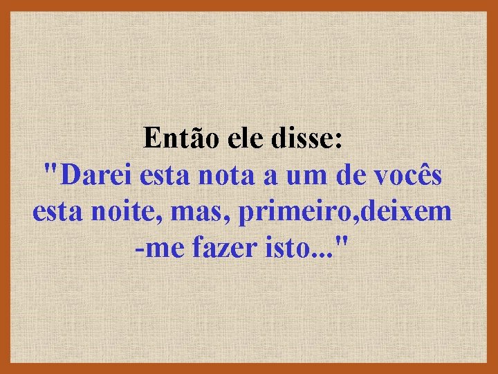 Então ele disse: "Darei esta nota a um de vocês esta noite, mas, primeiro,