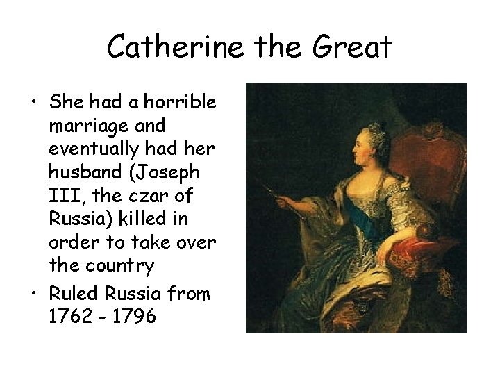 Catherine the Great • She had a horrible marriage and eventually had her husband