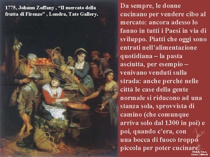 1775, Johann Zoffany , “Il mercato della frutta di Firenze” , Londra, Tate Gallery.