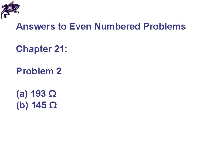 Answers to Even Numbered Problems Chapter 21: Problem 2 (a) 193 Ω (b) 145