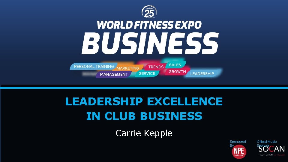 LEADERSHIP EXCELLENCE IN CLUB BUSINESS Carrie Kepple Sponsored By Official Music Sponsor 