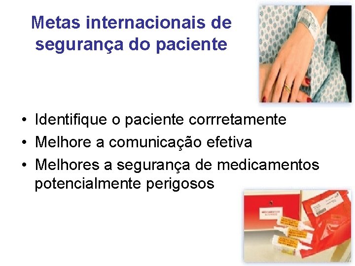 Metas internacionais de segurança do paciente • Identifique o paciente corrretamente • Melhore a