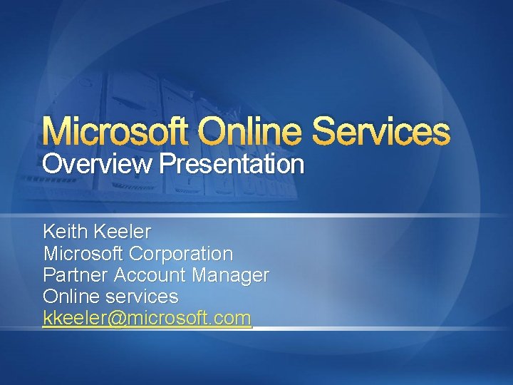 Microsoft Online Services Overview Presentation Keith Keeler Microsoft Corporation Partner Account Manager Online services