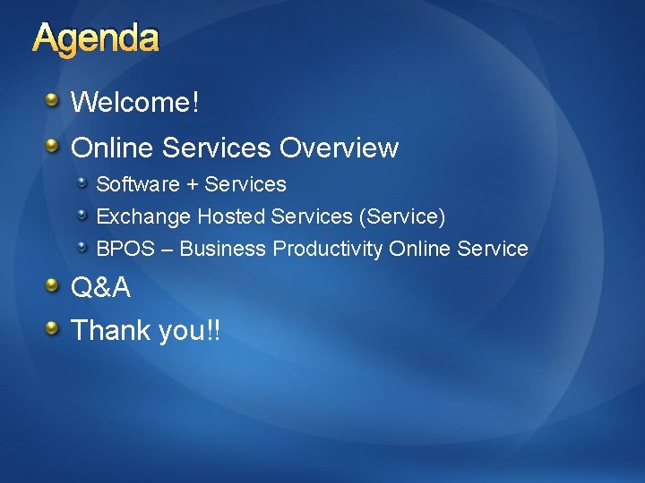 Agenda Welcome! Online Services Overview Software + Services Exchange Hosted Services (Service) BPOS –