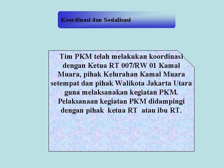 Koordinasi dan Sosialisasi Tim PKM telah melakukan koordinasi dengan Ketua RT 007/RW 01 Kamal Koordinasi dan Sosialisasi Tim PKM telah melakukan koordinasi dengan Ketua RT 007/RW 01 Kamal