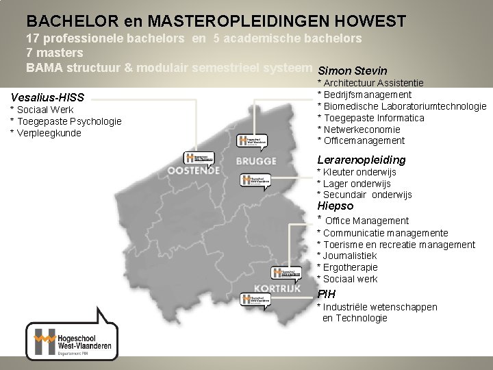 BACHELOR en MASTEROPLEIDINGEN HOWEST 17 professionele bachelors en 5 academische bachelors 7 masters BAMA