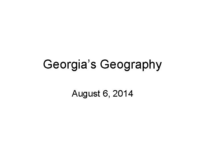 Georgia’s Geography August 6, 2014 
