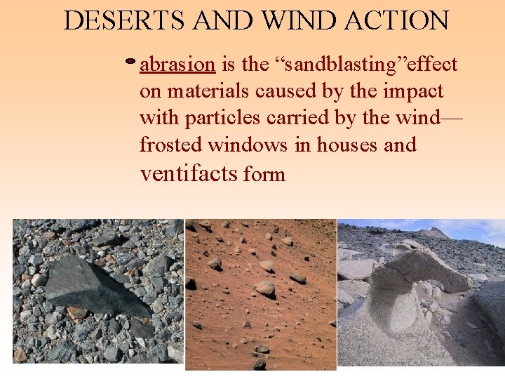 DESERTS AND WIND ACTION abrasion is the “sandblasting”effect on materials caused by the impact