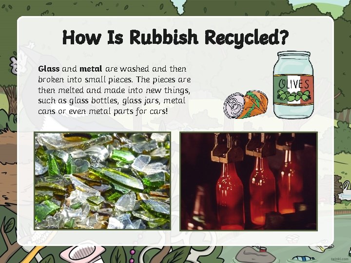 How Is Rubbish Recycled? Glass and metal are washed and then broken into small