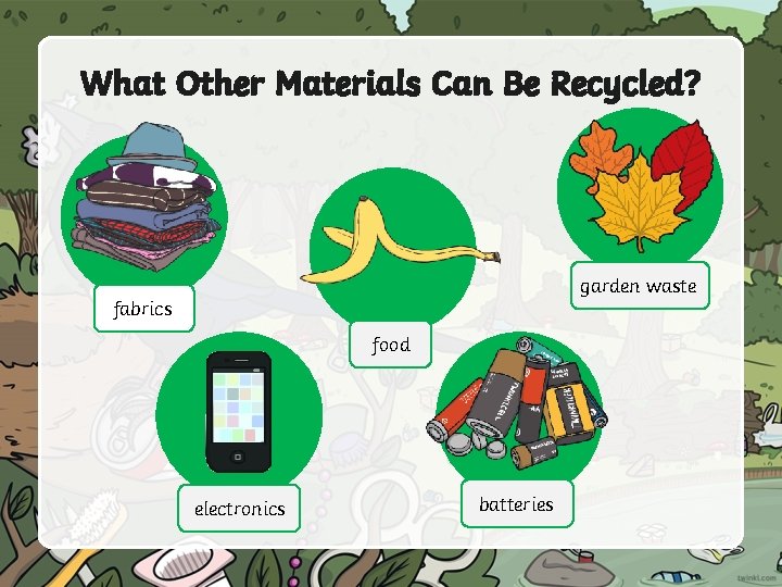 What Other Materials Can Be Recycled? garden waste fabrics food electronics batteries 